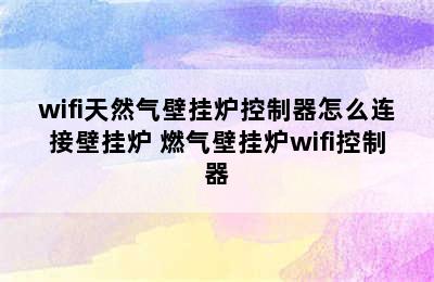 wifi天然气壁挂炉控制器怎么连接壁挂炉 燃气壁挂炉wifi控制器